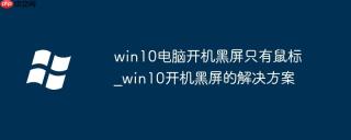 win10电脑开机黑屏只有鼠标_win10开机黑屏的解决方案