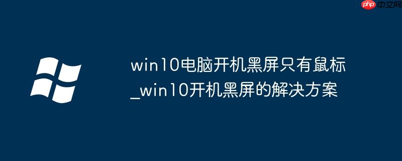 win10电脑开机黑屏只有鼠标_win10开机黑屏的解决方案