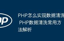 PHP怎么实现数据清洗 PHP数据清洗常用方法解析