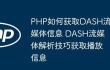 PHP如何获取DASH流媒体信息 DASH流媒体解析技巧获取播放信息