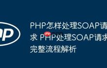 PHP怎样处理SOAP请求 PHP处理SOAP请求完整流程解析
