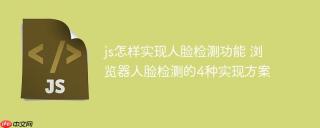 js怎样实现人脸检测功能 浏览器人脸检测的4种实现方案