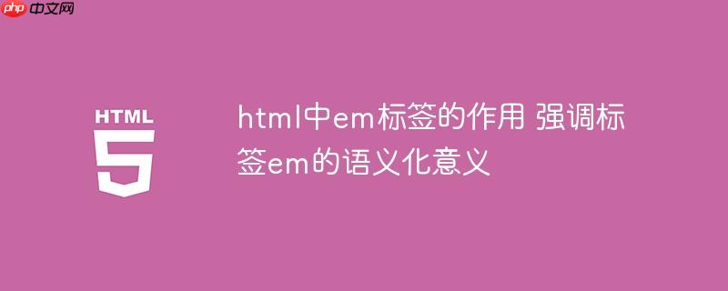 html中em标签的作用 强调标签em的语义化意义