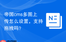 帝国cms多图上传怎么设置，支持拖拽吗？