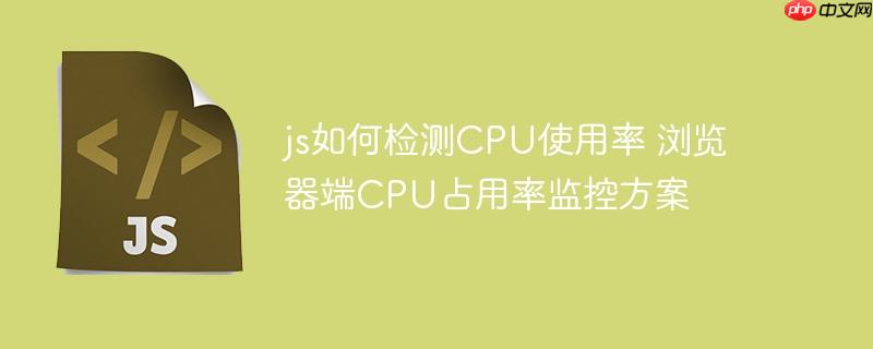 js如何检测CPU使用率 浏览器端CPU占用率监控方案