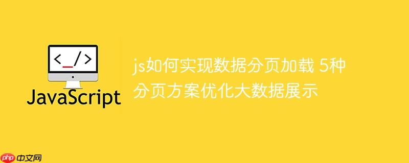 js如何实现数据分页加载 5种分页方案优化大数据展示