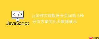 js如何实现数据分页加载 5种分页方案优化大数据展示