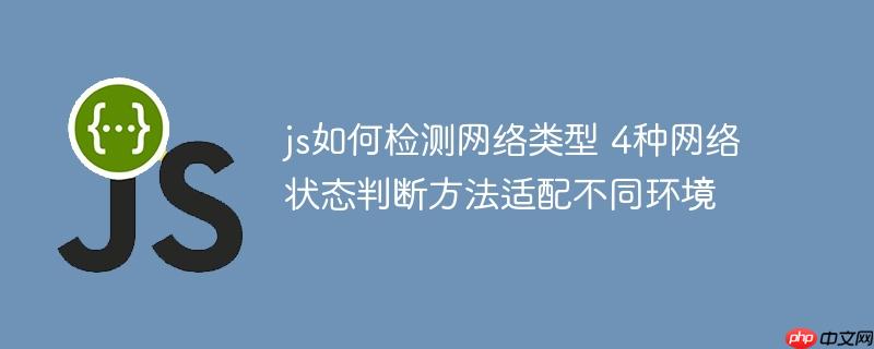 js如何检测网络类型 4种网络状态判断方法适配不同环境