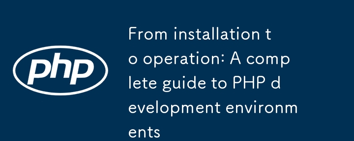 インストールから操作まで:PHP開発環(huán)境の完全なガイド