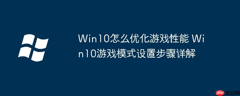 Win10怎么优化游戏性能 Win10游戏模式设置步骤详解