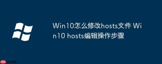 Win10怎么修改hosts文件 Win10 hosts编辑操作步骤