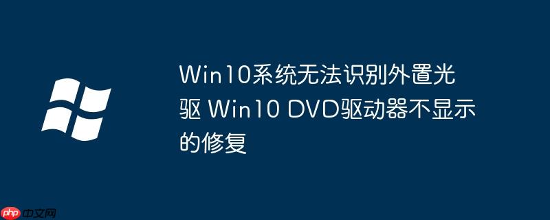 Win10系统无法识别外置光驱 Win10 DVD驱动器不显示的修复