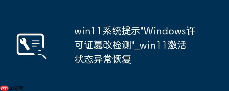 win11系统提示"Windows许可证篡改检测"_win11激活状态异常恢复