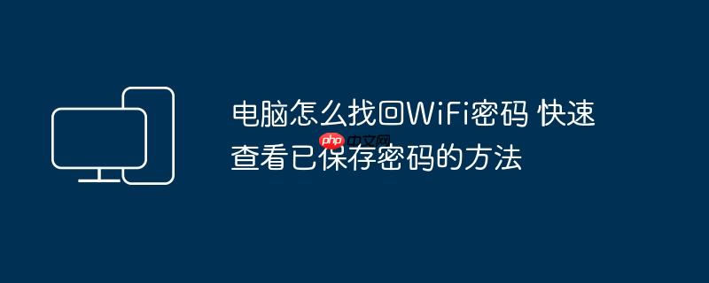 电脑怎么找回WiFi密码 快速查看已保存密码的方法