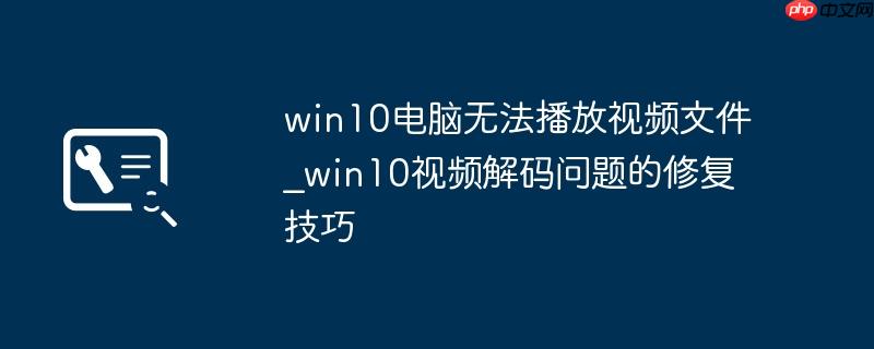 win10电脑无法播放视频文件_win10视频解码问题的修复技巧