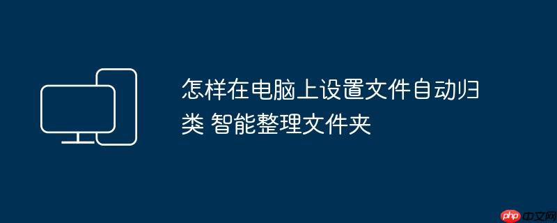 怎样在电脑上设置文件自动归类 智能整理文件夹