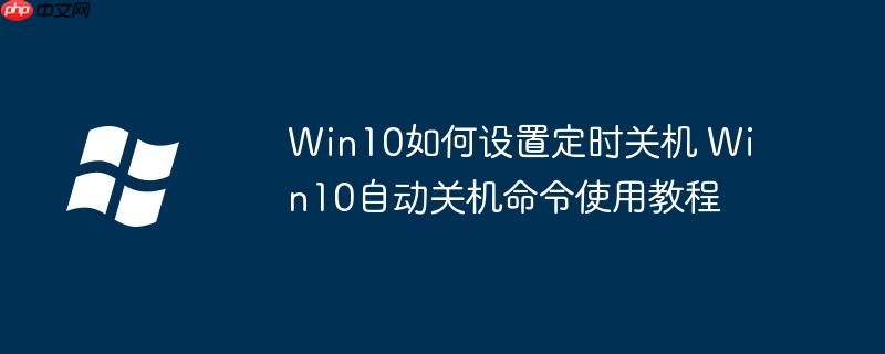 Win10如何设置定时关机 Win10自动关机命令使用教程