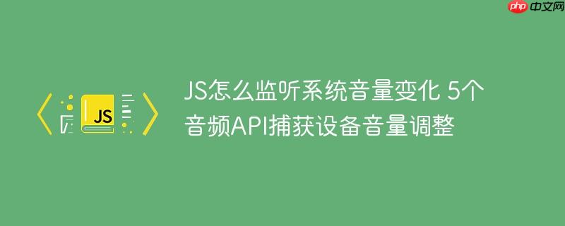 JS怎么监听系统音量变化 5个音频API捕获设备音量调整