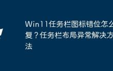 Win11任务栏图标错位怎么修复？任务栏布局异常解决方法