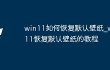 win11如何恢复默认壁纸_win11恢复默认壁纸的教程