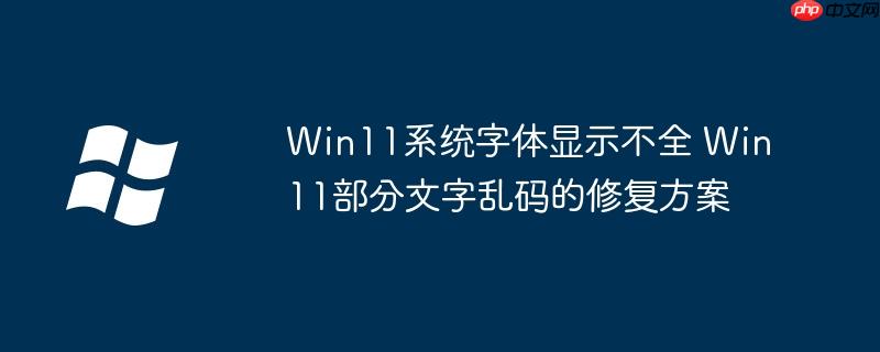 Win11系统字体显示不全 Win11部分文字乱码的修复方案