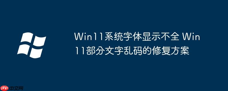 Win11系统字体显示不全 Win11部分文字乱码的修复方案