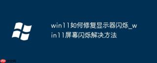 win11如何修复显示器闪烁_win11屏幕闪烁解决方法