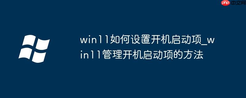 win11如何设置开机启动项_win11管理开机启动项的方法