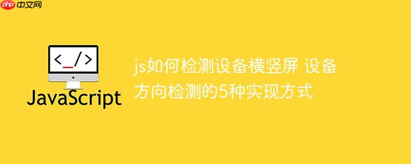 js如何检测设备横竖屏 设备方向检测的5种实现方式