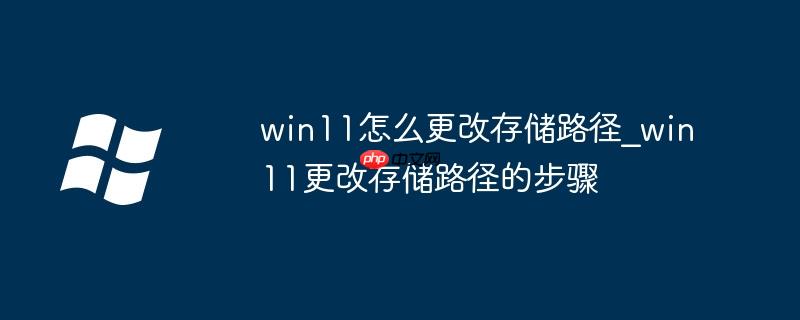 win11怎么更改存储路径_win11更改存储路径的步骤