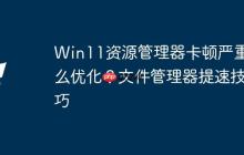 Win11资源管理器卡顿严重怎么优化？文件管理器提速技巧