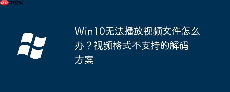 Win10无法播放视频文件怎么办？视频格式不支持的解码方案