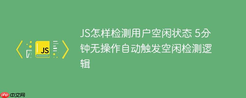 JS怎样检测用户空闲状态 5分钟无操作自动触发空闲检测逻辑