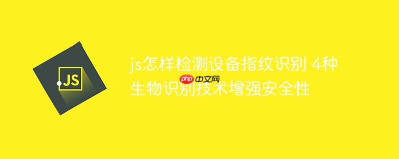js怎样检测设备指纹识别 4种生物识别技术增强安全性