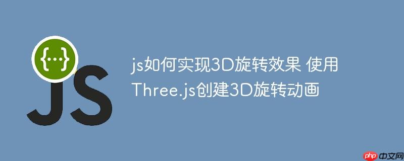 js如何实现3D旋转效果 使用Three.js创建3D旋转动画