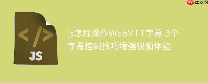 js怎样操作WebVTT字幕 3个字幕控制技巧增强视频体验