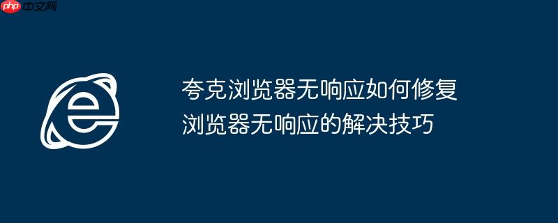 夸克浏览器无响应如何修复 浏览器无响应的解决技巧