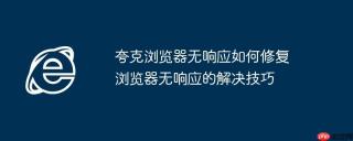 夸克浏览器无响应如何修复 浏览器无响应的解决技巧