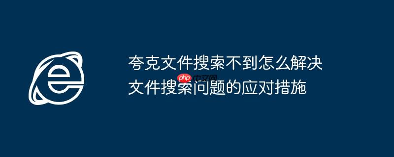 夸克文件搜索不到怎么解决 文件搜索问题的应对措施
