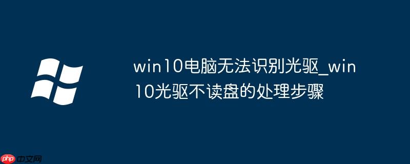 win10电脑无法识别光驱_win10光驱不读盘的处理步骤