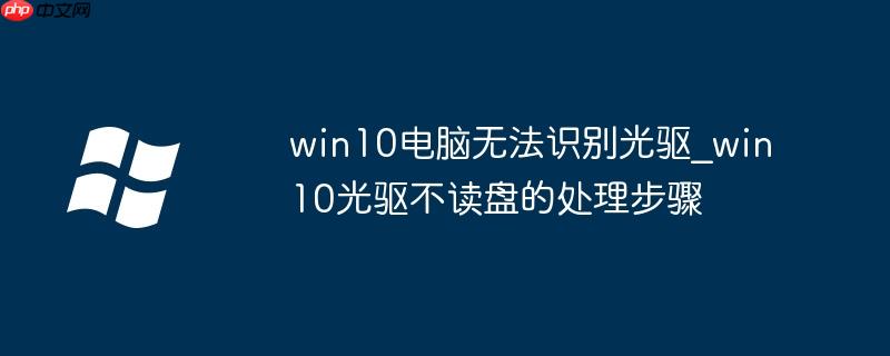 win10电脑无法识别光驱_win10光驱不读盘的处理步骤