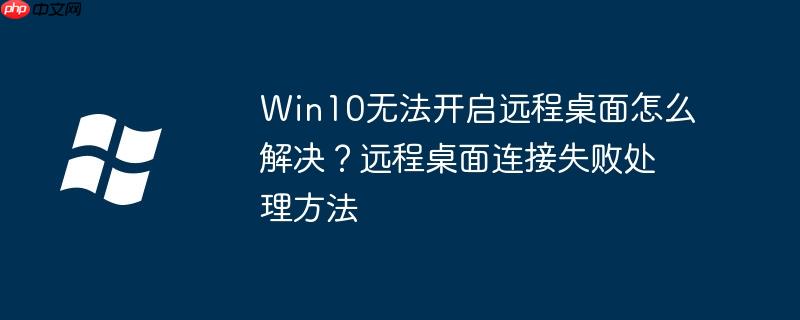 Win10无法开启远程桌面怎么解决？远程桌面连接失败处理方法