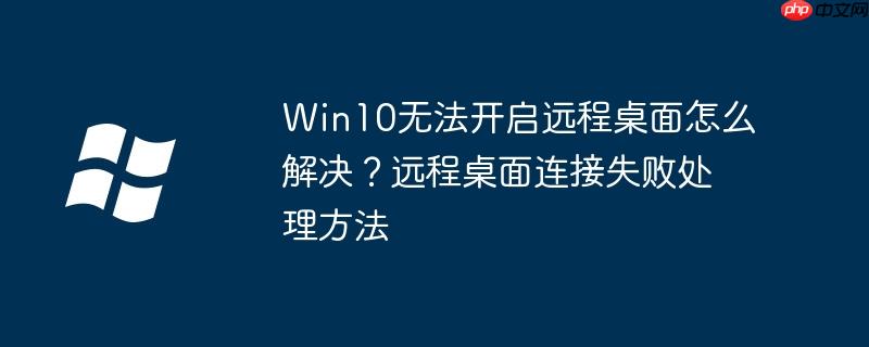 Win10无法开启远程桌面怎么解决？远程桌面连接失败处理方法
