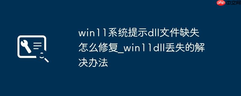 win11系统提示dll文件缺失怎么修复_win11dll丢失的解决办法