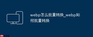 webp怎么批量转换_webp如何批量转换