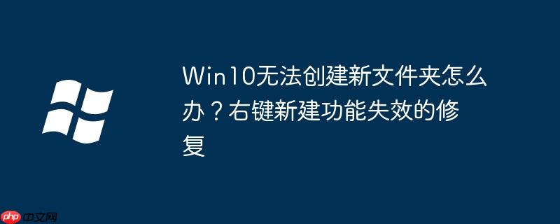 Win10无法创建新文件夹怎么办？右键新建功能失效的修复