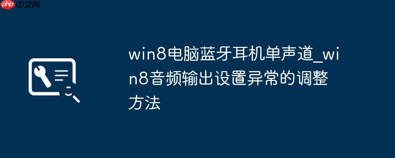 win8电脑蓝牙耳机单声道_win8音频输出设置异常的调整方法