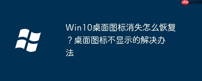 Win10桌面图标消失怎么恢复?桌面图标不显示的解决办法