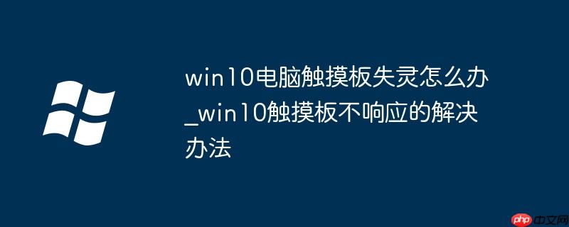 win10电脑触摸板失灵怎么办_win10触摸板不响应的解决办法