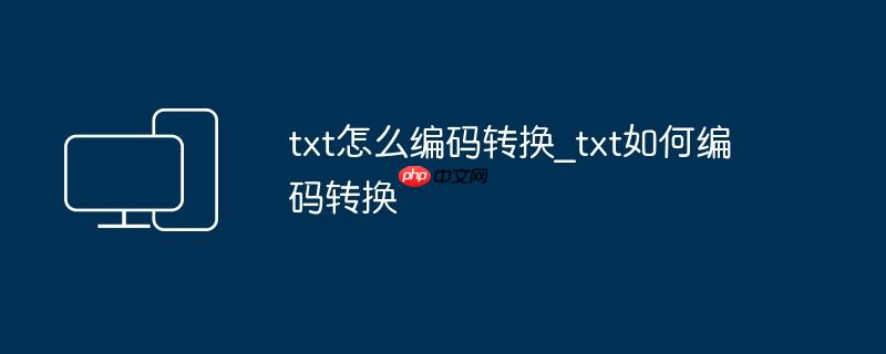 txt怎么编码转换_txt如何编码转换
